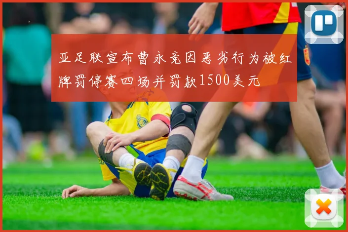 亚足联宣布曹永竞因恶劣行为被红牌罚停赛四场并罚款1500美元