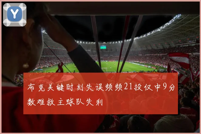 布克关键时刻失误频频21投仅中9分数难救主球队失利