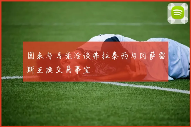 国米与马竞洽谈弗拉泰西与冈萨雷斯互换交易事宜