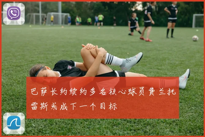 巴萨长约续约多名核心球员费兰托雷斯或成下一个目标