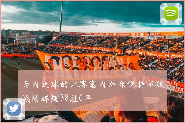 马内进球的比赛塞内加尔保持不败战绩辉煌38胜6平