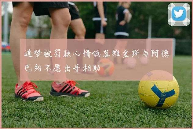 追梦被罚款心情低落维金斯与阿德巴约不愿出手相助