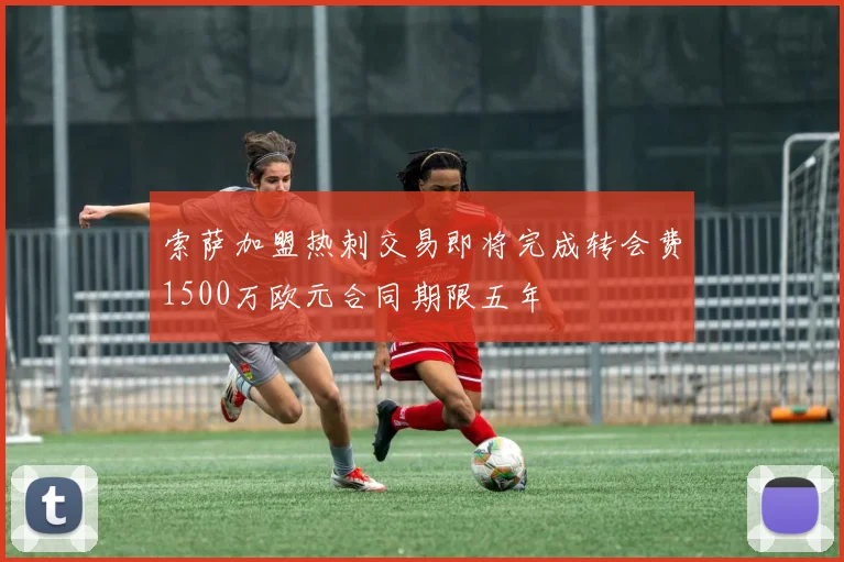 索萨加盟热刺交易即将完成转会费1500万欧元合同期限五年