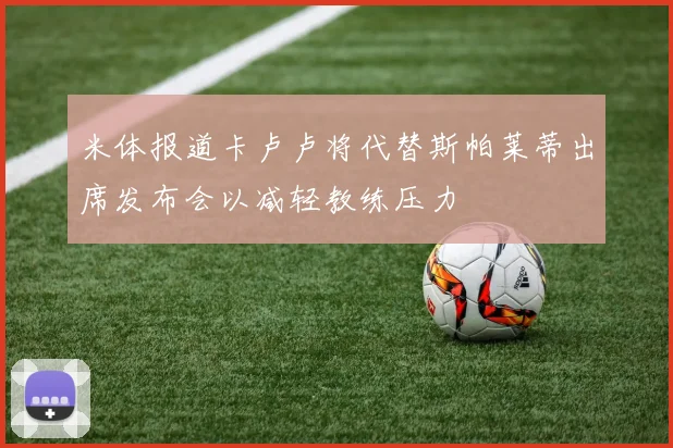 米体报道卡卢卢将代替斯帕莱蒂出席发布会以减轻教练压力