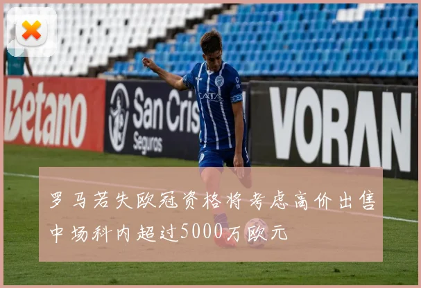 罗马若失欧冠资格将考虑高价出售中场科内超过5000万欧元